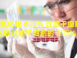 二氧化碳 🐼 过滤干细胞（二氧化碳过滤干细胞的 🐼 原理）